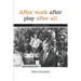 After Work, After Play, After All: A Political Memoir