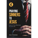 Praying Sinners To Jesus: How To Pray Effectively For The Lost