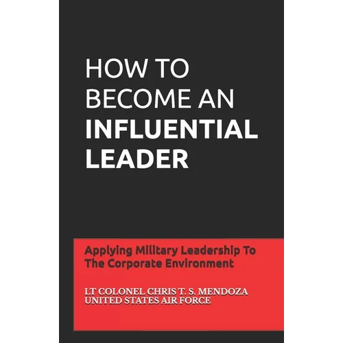 How to Become an Influential Leader: Applying Military Leadership To The Corporate Environment