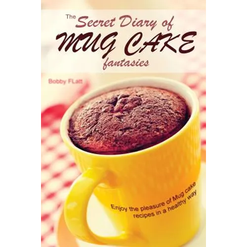 The Secret Diary of Mug Cake Fantasies: Enjoy the Pleasure of Mug cake recipes in a Healthy Way