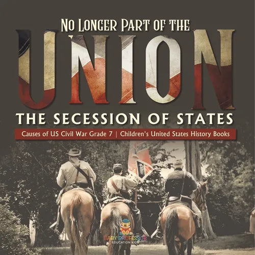 No Longer Part of the Union The Secession of States Causes of US Civil War Grade 7 Children's United States History Books
