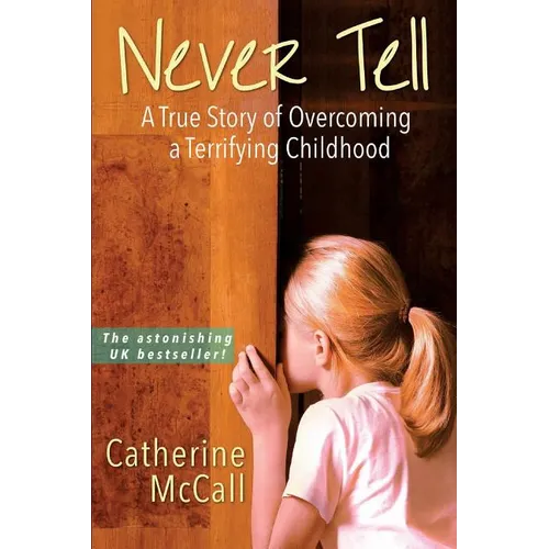 Never Tell: The True Story of Overcoming a Terrifying Childhood