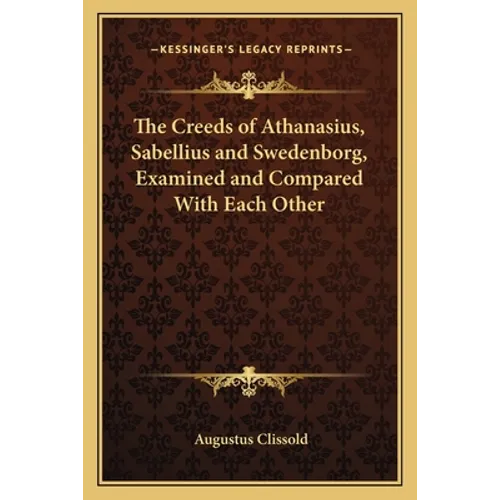 The Creeds of Athanasius, Sabellius and Swedenborg, Examined and Compared With Each Other