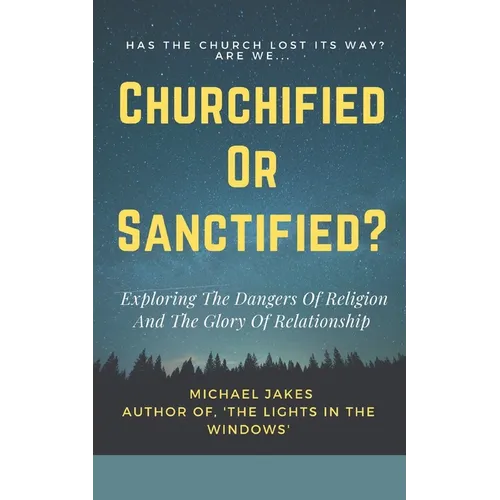 Churchified or Sanctified?: Exploring the Dangers of Religion and the Glory of Relationship