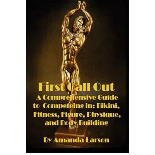First Call Out: A comprehensive guide to competing in Bikini, Fitness, Figure, Women's Physique and Bodybuilding