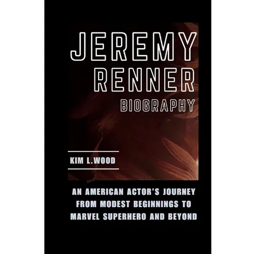 Jeremy Renner: An American Actor's Journey From Modest Beginnings to Marvel Superhero and Beyond