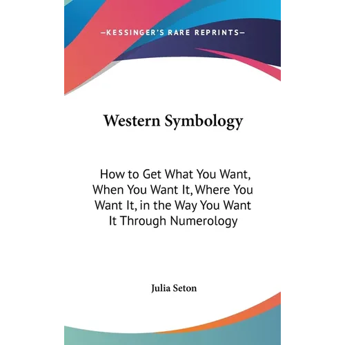 Western Symbology: How to Get What You Want, When You Want It, Where You Want It, in the Way You Want It Through Numerology
