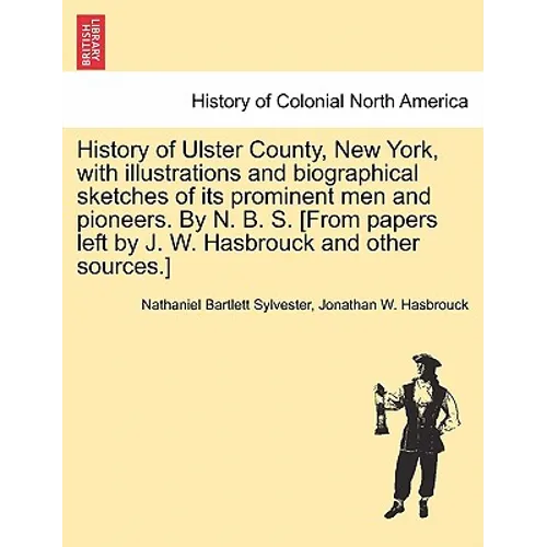 History of Ulster County, New York, with Illustrations and Biographical Sketches of Its Prominent Men and Pioneers. by N. B. S. [From Papers Left by J