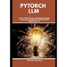 PyTorch LLM: Train, Fine-Tune, and Deploy Large Language Models for Real-World Applications