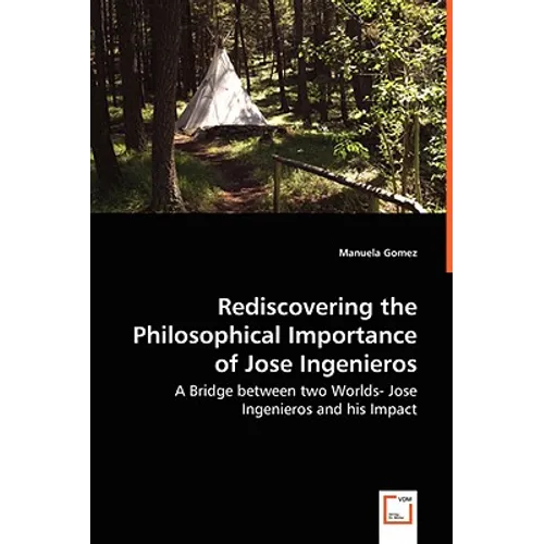 Rediscovering the Philosophical Importance of Jose Ingenieros - A Bridge between two Worlds- Jose Ingenieros and his Impact