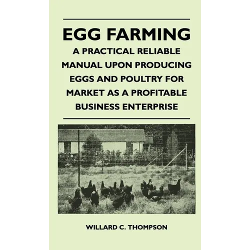 Egg Farming - A Practical Reliable Manual Upon Producing Eggs And Poultry For Market As A Profitable Business Enterprise