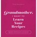 Grandmother, I Want to Learn Your Recipes: A Keepsake Memory Book to Gather and Preserve Your Favorite Family Recipes
