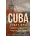 Cuba: Cuba Libre! 4 Manuscripts in 1 Book, Including: History of Cuba, History of Havana, Cuba Travel Guide and Havana Travel Guide