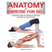 Anatomy of Exercise for 50+: A Trainer's Guide to Staying Fit Over Fifty