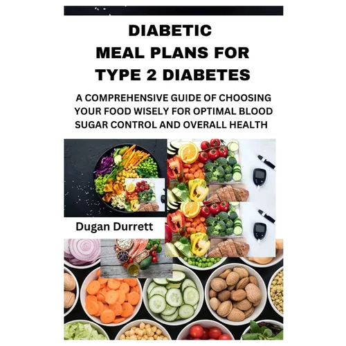 Diabetic Meal Plans for Type 2 Diabetes: A Comprehensive Guide of Choosing Your Food Wisely for Optimal Blood Sugar Control and Overall Health