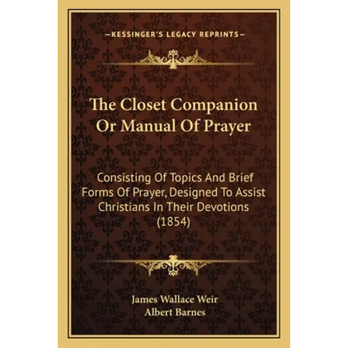 The Closet Companion Or Manual Of Prayer: Consisting Of Topics And Brief Forms Of Prayer, Designed To Assist Christians In Their Devotions (1854)