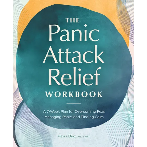 The Panic Attack Relief Workbook: A 7-Week Plan for Overcoming Fear, Managing Panic, and Finding Calm