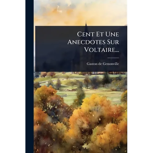 Cent Et Une Anecdotes Sur Voltaire...