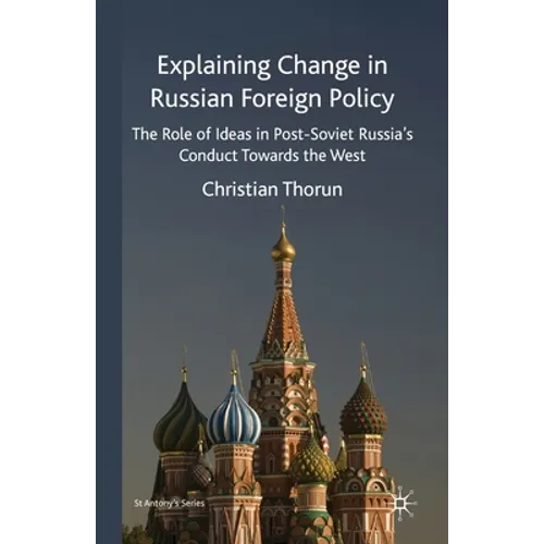 Explaining Change in Russian Foreign Policy: The Role of Ideas in Post-Soviet Russia's Conduct Towards the West