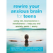 Rewire Your Anxious Brain for Teens: Using Cbt, Neuroscience, and Mindfulness to Help You End Anxiety, Panic, and Worry