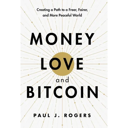 Money, Love, and Bitcoin: Creating a Path to a Freer, Fairer, and More Peaceful World