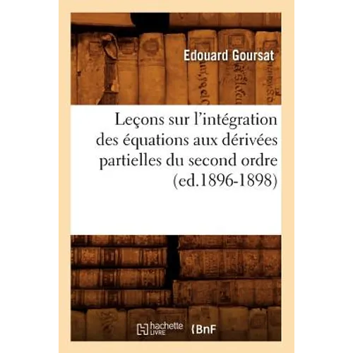 Leçons Sur l'Intégration Des Équations Aux Dérivées Partielles Du Second Ordre, (Ed.1896-1898)