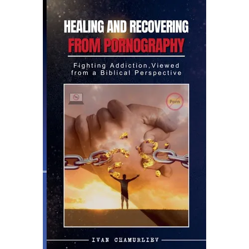 Healing and Recovering from Pornography: Fighting Addictions, Viewed from a Biblical Perspective