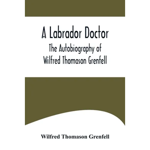 A Labrador Doctor; The Autobiography of Wilfred Thomason Grenfell