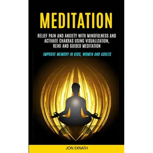 Meditation: Relief Pain and Anxiety With Mindfulness and Activate Chakras Using Visualization, Reiki and Guided Meditation (Improv