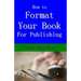 How to Format Your Book: for Publishing