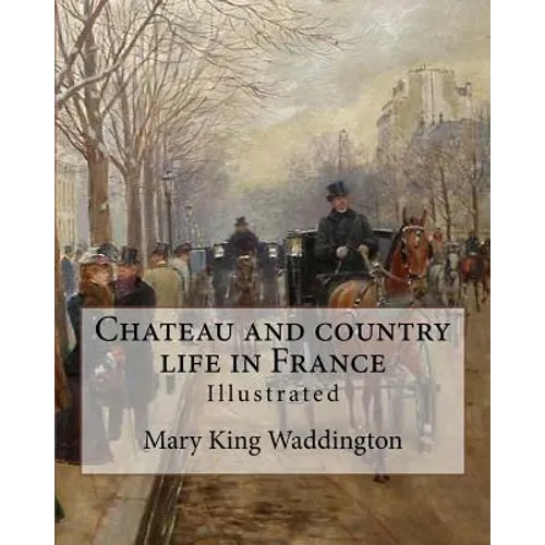 Chateau and country life in France. By: Mary King Waddington (Illustrated).: Mary Alsop King Waddington (April 28, 1833 - June 30, 1923) was an Americ