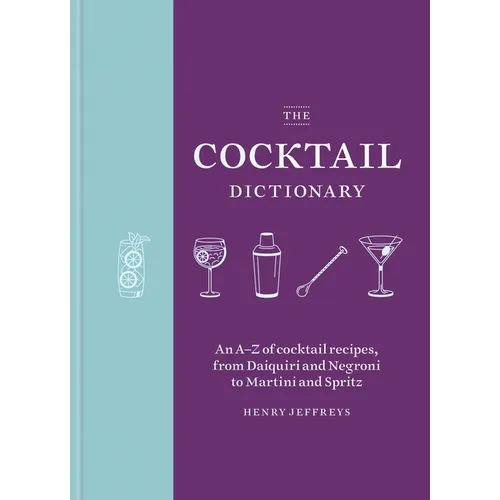 The Cocktail Dictionary: An A-Z of Cocktail Recipes, from Daiquiri and Negroni to Martini and Spritz