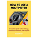How To Use A Multimeter: A Complete Guide To Test Voltage, Resistance, Continuity And Amperes