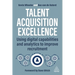 Talent Acquisition Excellence: Using Digital Capabilities and Analytics to Improve Recruitment