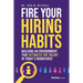 Fire Your Hiring Habits: Building an Environment That Attracts Top Talent in Today's Workforce
