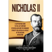 Nicholas II: A Captivating Guide to the Last Emperor of Russia and How the Romanov Dynasty Collapsed as a Result of the Russian Revolution