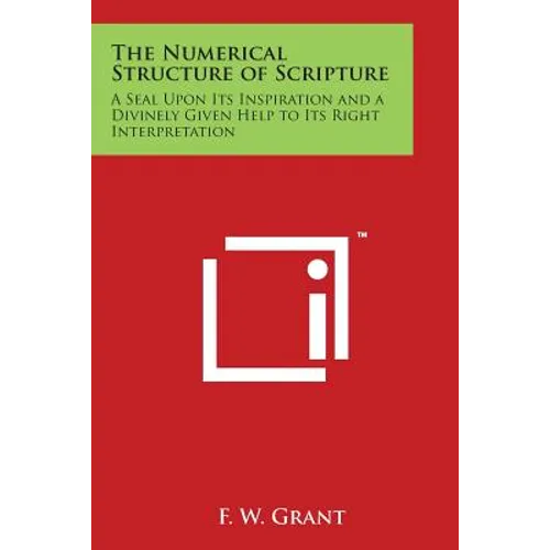The Numerical Structure of Scripture: A Seal Upon Its Inspiration and a Divinely Given Help to Its Right Interpretation