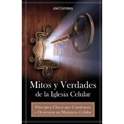Mitos y Verdades de La Iglesia Celular: Principios Claves Que Construyen O Destruyen Un Ministerio Celular