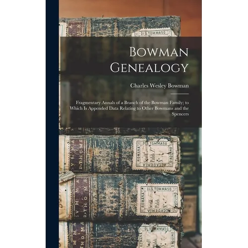 Bowman Genealogy: Fragmentary Annals of a Branch of the Bowman Family; to Which Is Appended Data Relating to Other Bowmans and the Spencers - Hardcover