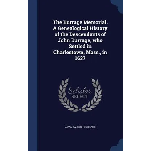 The Burrage Memorial. A Genealogical History of the Descendants of John Burrage, who Settled in Charlestown, Mass., in 1637