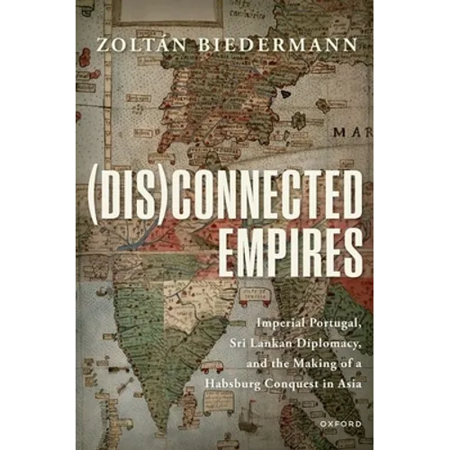 (Dis)Connected Empires: Imperial Portugal, Sri Lankan Diplomacy, and the Making of a Habsburg Conquest in Asia