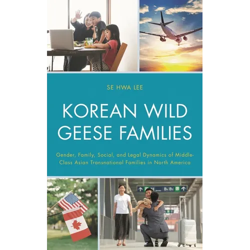 Korean Wild Geese Families: Gender, Family, Social, and Legal Dynamics of Middle-Class Asian Transnational Families in North America