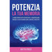 Potenzia la tua Memoria: La Guida Definitiva per Rafforzare la Concentrazione, Migliorare la Capacità di Memorizzazione e Aumentare la Produttività
