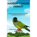 Nanday Conure Parrot: Beginners Tips And Techniques To Care And Training Nanday Conure Parrot