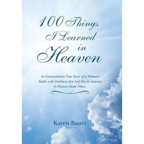 100 Things I Learned in Heaven: An Extraordinary True Story of a Woman's Battle with Darkness that Led Her to Journey to Heaven Many Times.