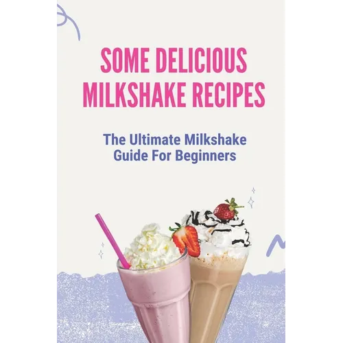 Some Delicious Milkshake Recipes: The Ultimate Milkshake Guide For Beginners: Milkshake Recipe