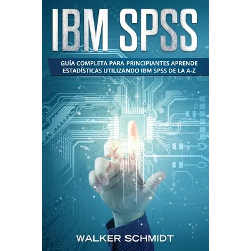 IBM SPSS: Guía Completa Para Principiantes Aprende Estadísticas Utilizando IBM SPSS De la A-Z (Libro En Español / IBM SPSS Spanish Book Version)