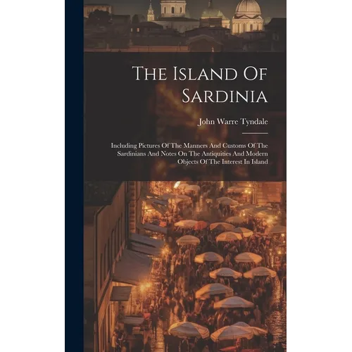 The Island Of Sardinia: Including Pictures Of The Manners And Customs Of The Sardinians And Notes On The Antiquities And Modern Objects Of The