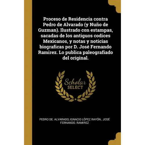 Proceso de Residencia contra Pedro de Alvarado (y Nuño de Guzman). Ilustrado con estampas, sacadas de los antiguos codices Mexicanos, y notas y notici