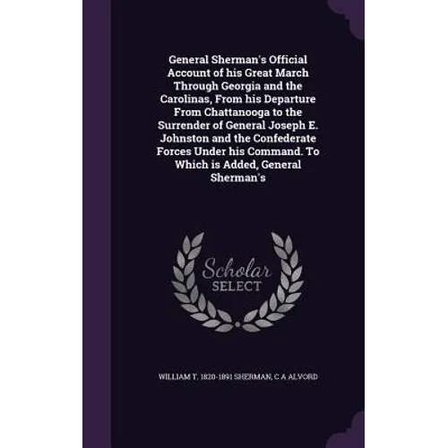 General Sherman's Official Account of his Great March Through Georgia and the Carolinas, From his Departure From Chattanooga to the Surrender of Gener